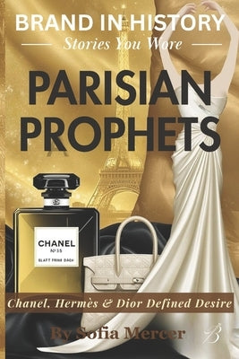 Parisian Prophets: Chanel, Hermès & Dior Defined Desire by Mercer, Sofia