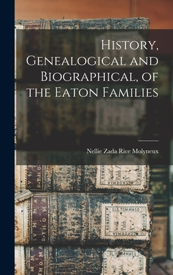 History, Genealogical and Biographical, of the Eaton Families by Molyneux, Nellie Zada Rice
