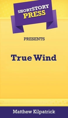 Short Story Press Presents True Wind by Kilpatrick, Matthew