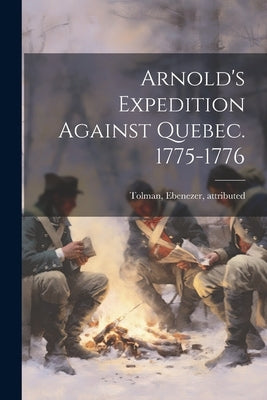 Arnold's Expedition Against Quebec. 1775-1776 by [Tolman, Ebenezer] 1748-1838