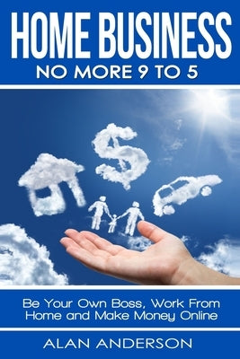 Home Business: No More 9 to 5!: Be Your Own Boss, Work From Home and Make Money Online by Neutron, Nik