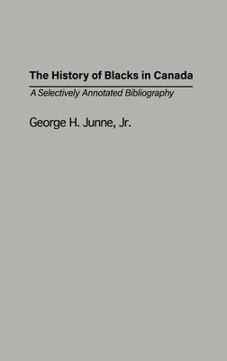 The History of Blacks in Canada: A Selectively Annotated Bibliography by Junne, George H.