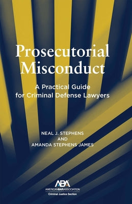 Prosecutorial Misconduct: A Practical Guide for Criminal Defense Lawyer by Stephens, Neal