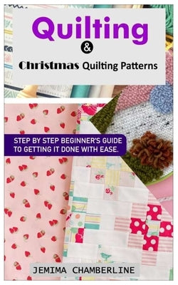 Quilting & Christmas Quilting Patterns.: Step by Step Beginner's Guide to Getting It Done with Ease. by Chamberline, Jemima