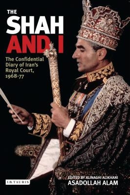 The Shah and I: The Confidential Diary of Iran's Royal Court, 1969-77 by Alam, Assadollah