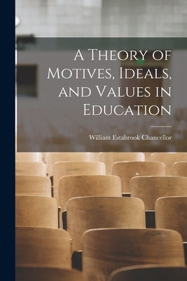 A Theory of Motives, Ideals, and Values in Education by Chancellor, William Estabrook