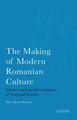 Making of Modern Romanian Culture: Literacy and the Development of National Identity by Drace-Francis, Alex