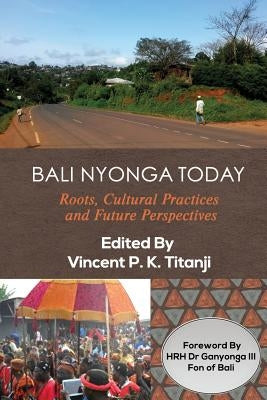 Bali Nyonga Today: Roots, Cultural Practices and Future Perspectives by Titanji, Vincent P. K.