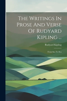 The Writings In Prose And Verse Of Rudyard Kipling ...: From Sea To Sea by Kipling, Rudyard