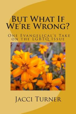 But What If We're Wrong?: One Evangelical's Take on the LGBTQ Issue by Turner, Jacci