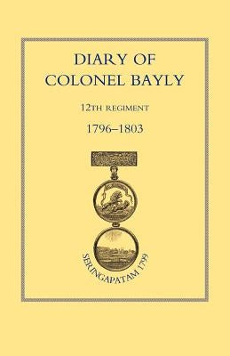 Diary of Colonel Bayly, 12th Regiment. 1796-1830 (Seringapatam 1799) by Press, Naval &. Military