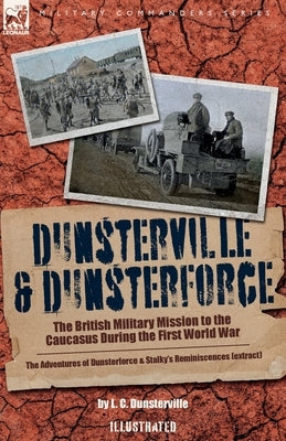 Dunsterville & Dunsterforce: The British Military Mission to the Caucasus During the First World War by Dunsterville, L. C.