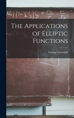 The Applications of Elliptic Functions by Greenhill, George