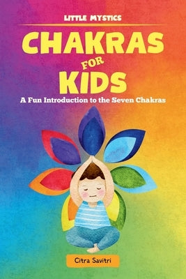 Chakras for Kids: A Fun Introduction to the Seven Chakras by Savitri, Citra