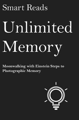 Unlimited Memory: Moonwalking with Einstein Steps to Photographic Memory by Reads, Smart