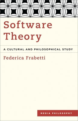 Software Theory: A Cultural and Philosophical Study by Frabetti, Federica