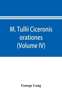 M. Tullii Ciceronis orationes (Volume IV) by Long, George