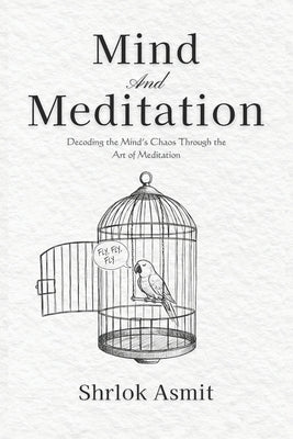 Mind and Meditation: Decoding the Mind's Chaos Through the Art of Meditation by Asmit, Shrlok