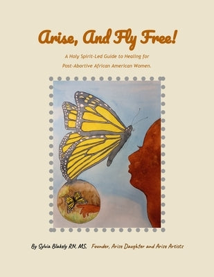 Arise, and Fly Free!: A Holy Spirit-Led Guide to Healing for Post-Abortive African American Women. by Blakely, Sylvia