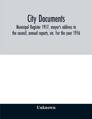 City documents. Municipal register 1917, mayor's address to the council, annual reports, etc. For the year 1916 by Unknown