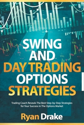 Swing and Day Trading Options Strategies: Trading Coach Reveals The Best Step-by-Step Strategies for Your Success in The Options Market by Drake, Ryan
