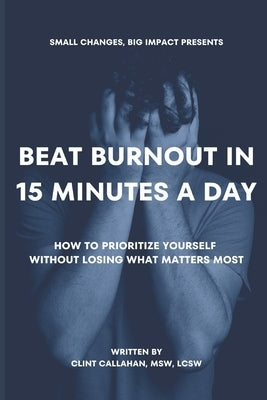 Beat Burnout In 15 Minutes a Day: How to Prioritize Yourself Without Losing What Matters Most by Callahan Msw Lcsw, Clint