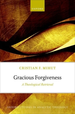 Gracious Forgiveness: A Theological Retrieval by Mihut, Cristian F.