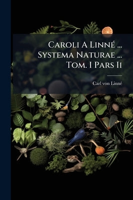 Caroli A Linné ... Systema Naturae ... Tom. I Pars Ii by Linné, Carl Von