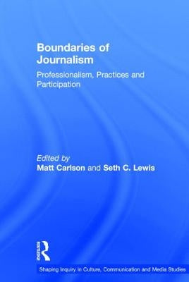 Boundaries of Journalism: Professionalism, Practices and Participation by Carlson, Matt