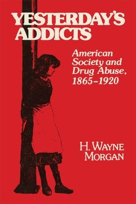 Yesterday's Addicts: American Society and Drug Abuse, 1865-1920 by Morgan, H. Wayne