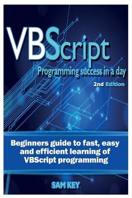 VBScript Programming Success in a Day: Beginner's Guide to Fast, Easy and Efficient Learning of VBScript Programming by Key, Sam