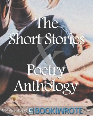 The Short Stories and Poetry Anthology: Book 1 by Authors, Bookiwrote