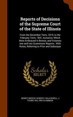 Reports of Decisions of the Supreme Court of the State of Illinois: From the December Term, 1819, to the February Term, 1841, Inclusive, Which Were Em by Breese, Sidney
