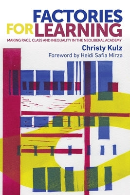 Factories for Learning: Making Race, Class and Inequality in the Neoliberal Academy by Kulz, Christy