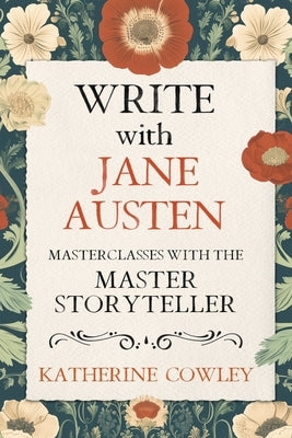 Write with Jane Austen: Masterclasses with the Master Storyteller by Cowley, Katherine