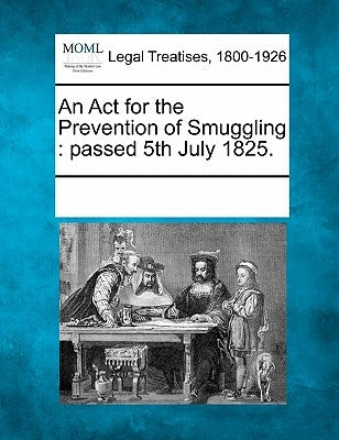 An ACT for the Prevention of Smuggling: Passed 5th July 1825. by Multiple Contributors