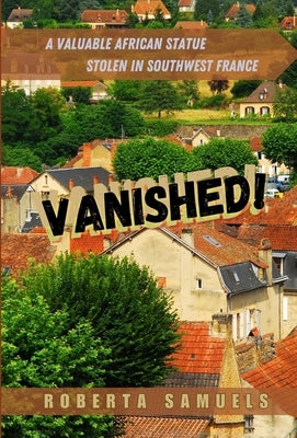 Vanished! A Valuable African Statue Stolen in Southwest France by Samuels, Roberta