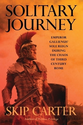 Solitary Journey: Emperor Gallienus' Sole Reign During the Chaos of Third Century Rome by Carter, Lynn