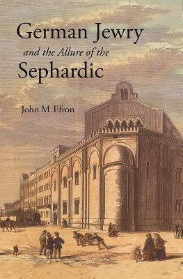 German Jewry and the Allure of the Sephardic by Efron, John M.
