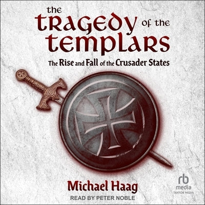 The Tragedy of the Templars: The Rise and Fall of the Crusader States by Haag, Michael