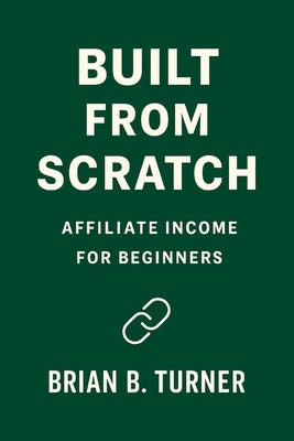 Built From Scratch: Affiliate Income for Beginners by Turner, Brian