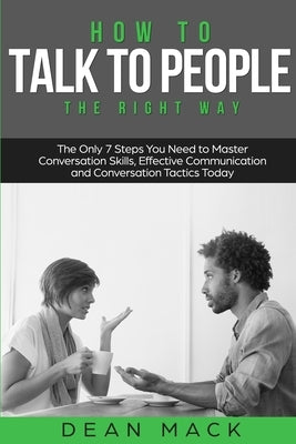 How to Talk to People: The Right Way - The Only 7 Steps You Need to Master Conversation Skills, Effective Communication and Conversation Tact by Mack, Dean