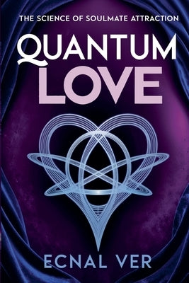 Quantum Love: The Science of Soulmate Attraction by Ver, Ecnal