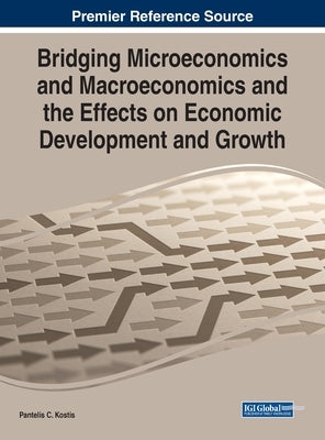 Bridging Microeconomics and Macroeconomics and the Effects on Economic Development and Growth by Kostis, Pantelis C.