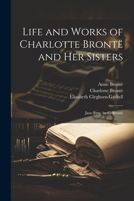 Life and Works of Charlotte Brontë and Her Sisters: Jane Eyre, by C. Brontë by Gaskell, Elizabeth Cleghorn