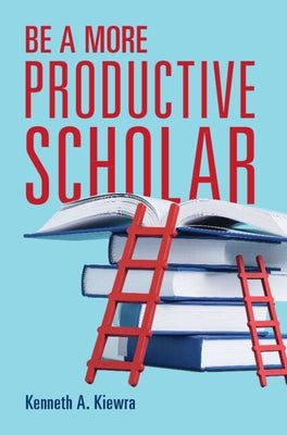 Be a More Productive Scholar by Kiewra, Kenneth A.