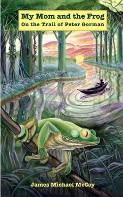 My Mom and the Frog: On the Trail of Peter Gorman by McCoy, James Michael