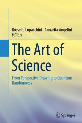 The Art of Science: From Perspective Drawing to Quantum Randomness by Lupacchini, Rossella