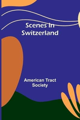 Scenes in Switzerland by Society, American Tract