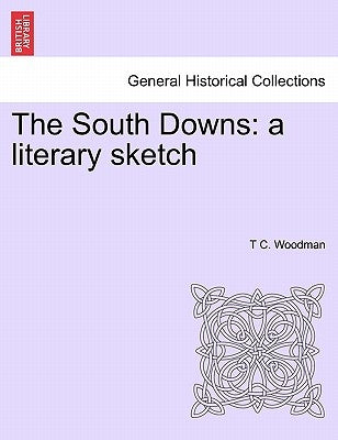 The South Downs: A Literary Sketch by Woodman, T. C.